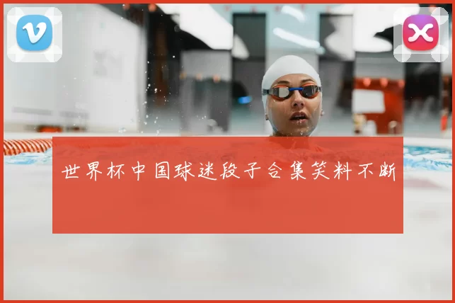 世界杯中国球迷段子合集笑料不断