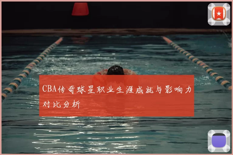 CBA传奇球星职业生涯成就与影响力对比分析