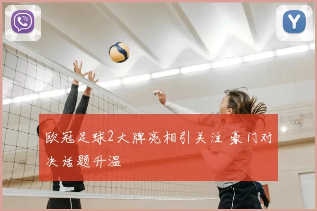 欧冠足球2大牌亮相引关注 豪门对决话题升温