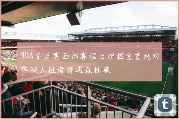 NBA季后赛西部赛程出炉掘金首轮对阵湖人胜者将遇森林狼