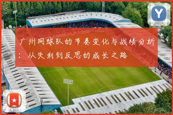 广州网球队的节奏变化与战绩分析：从失利到反思的成长之路