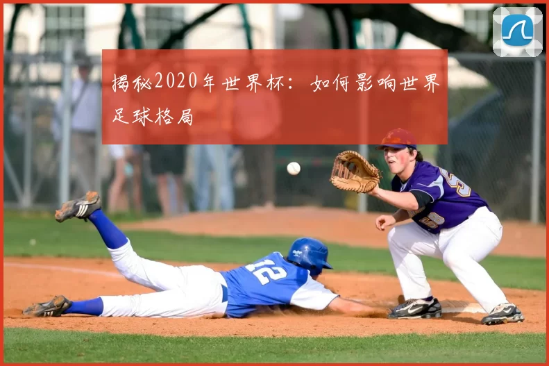 揭秘2020年世界杯:如何影响世界足球格局