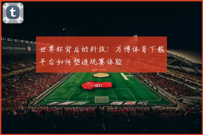 世界杯背后的科技：万博体育下载平台如何塑造观赛体验