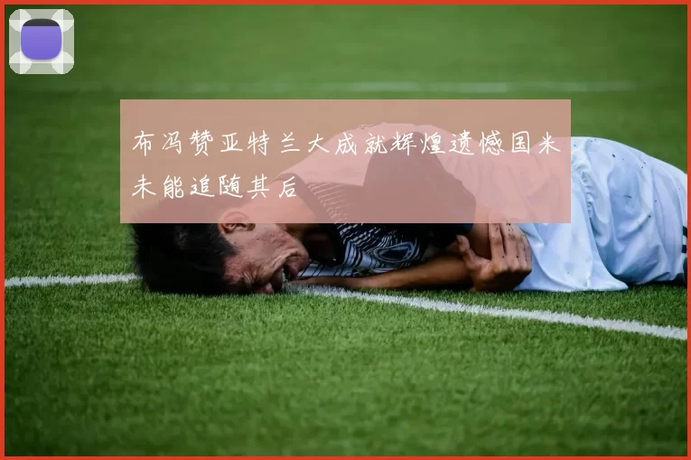 布冯赞亚特兰大成就辉煌遗憾国米未能追随其后