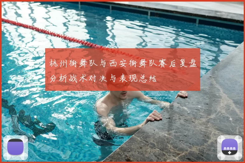 杭州街舞队与西安街舞队赛后复盘分析战术对决与表现总结