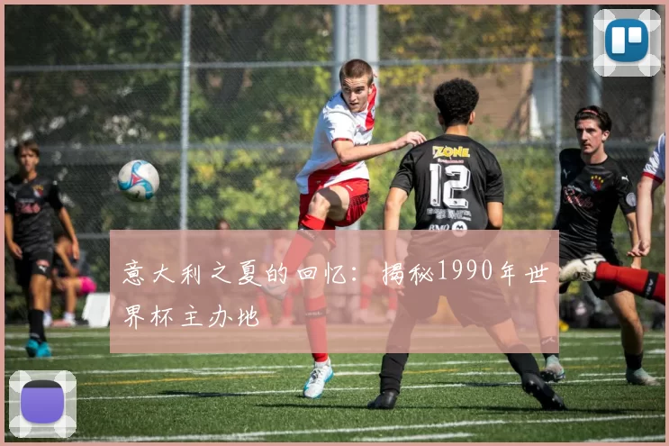 意大利之夏的回忆：揭秘1990年世界杯主办地