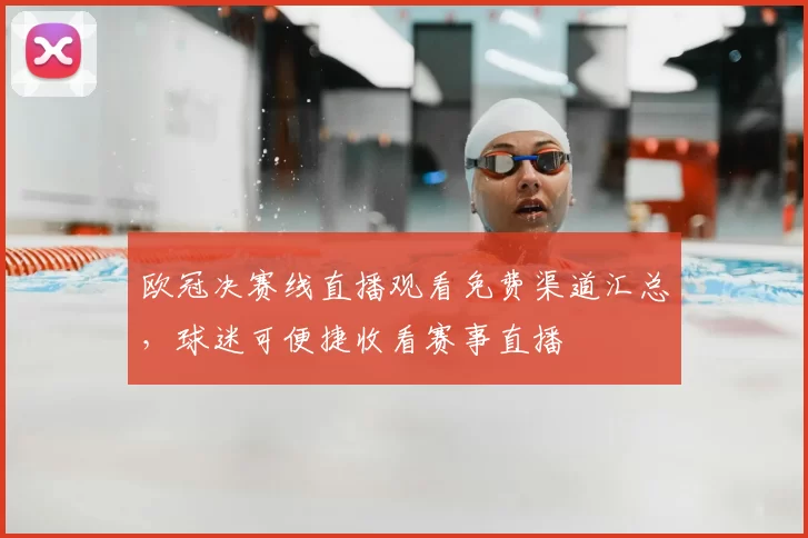 欧冠决赛线直播观看免费渠道汇总，球迷可便捷收看赛事直播