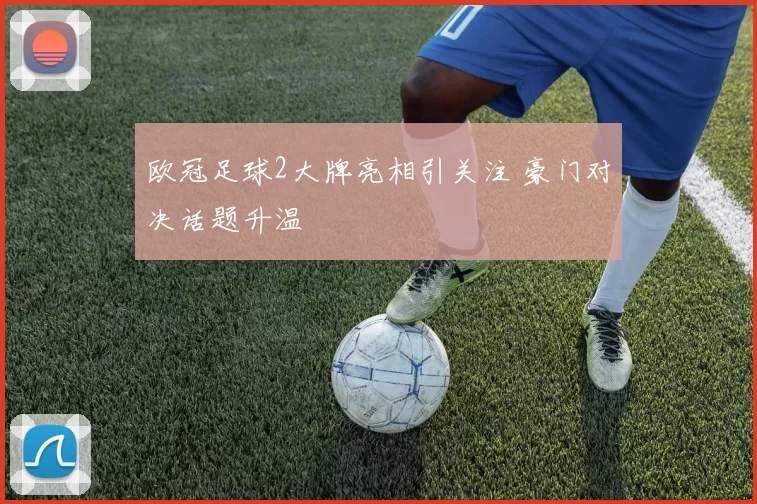 欧冠足球2大牌亮相引关注 豪门对决话题升温