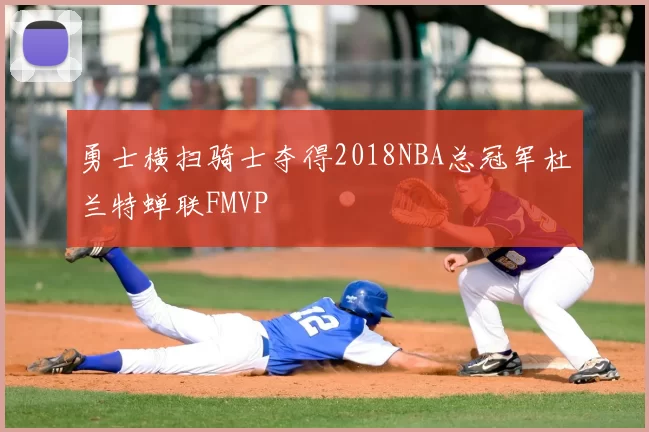 勇士横扫骑士夺得2018NBA总冠军杜兰特蝉联FMVP