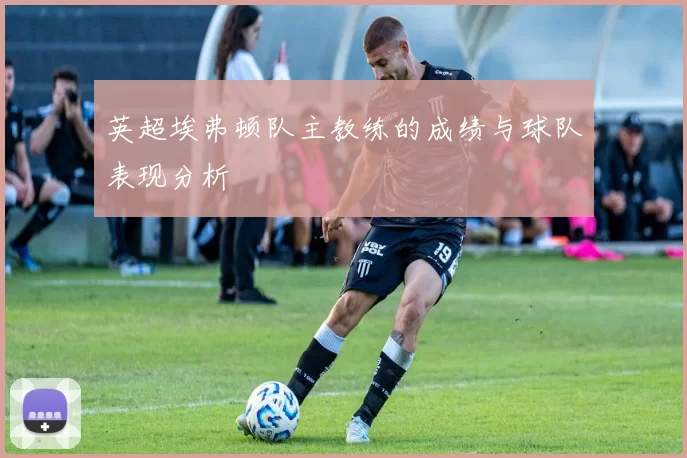 英超埃弗顿队主教练的成绩与球队表现分析