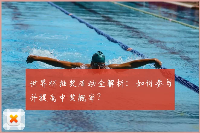 世界杯抽奖活动全解析：如何参与并提高中奖概率？
