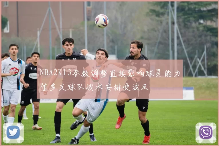 NBA2K13参数调整直接影响球员能力值多支球队战术安排受波及