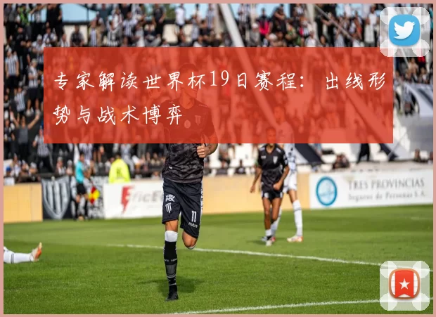 专家解读世界杯19日赛程:出线形势与战术博弈
