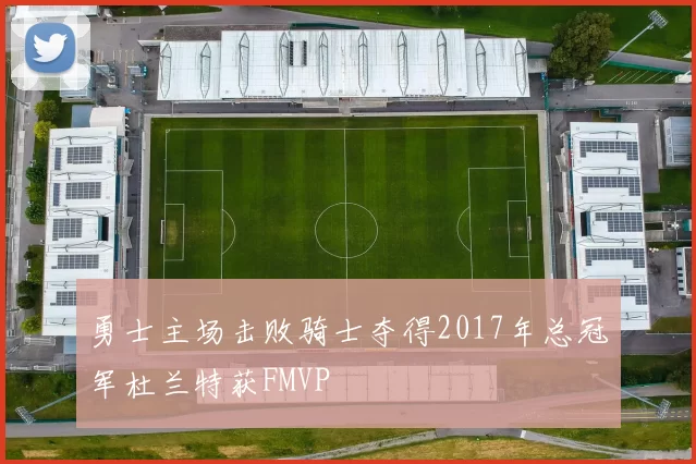 勇士主场击败骑士夺得2017年总冠军杜兰特获FMVP