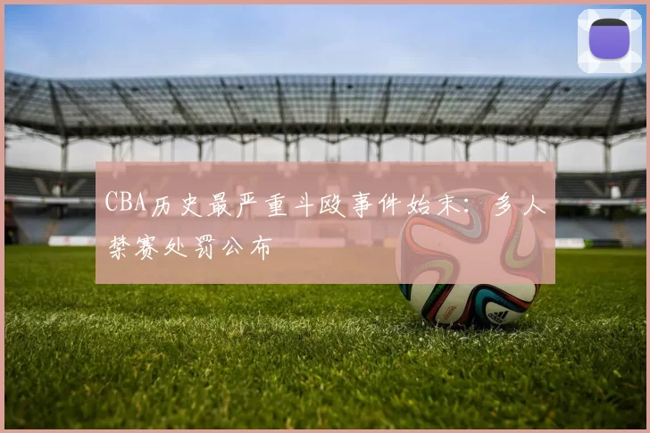 CBA历史最严重斗殴事件始末:多人禁赛处罚公布