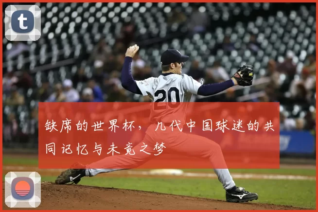 缺席的世界杯,几代中国球迷的共同记忆与未竟之梦