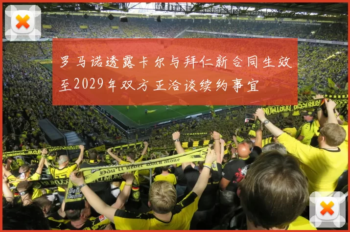 罗马诺透露卡尔与拜仁新合同生效至2029年双方正洽谈续约事宜