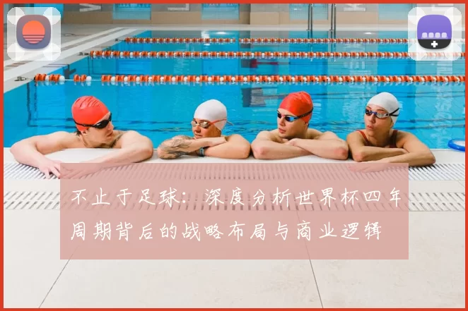 不止于足球：深度分析世界杯四年周期背后的战略布局与商业逻辑