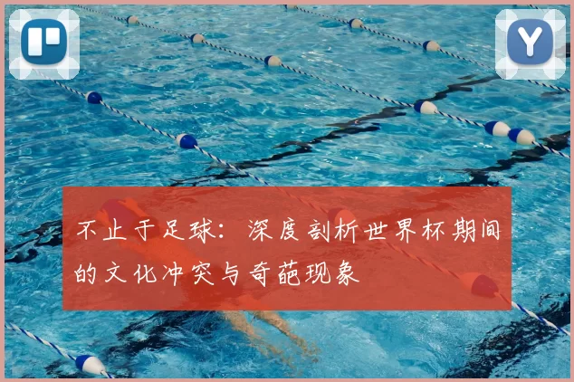 不止于足球：深度剖析世界杯期间的文化冲突与奇葩现象